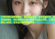 天美传媒影视猪猪影院：最新影视资讯，独家自制内容，高清流畅播放，精彩剧情抢先看，明星专访幕后花絮，打造专属私人影院，足不出户享受光影盛宴