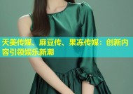 天美传媒、麻豆传、果冻传媒：创新内容引领娱乐新潮