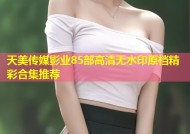 天美传媒影业85部高清无水印原档精彩合集推荐