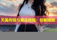 天美传媒与果冻传媒：创新视频