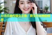 台湾天美传媒女主角：新生代女神的绽放