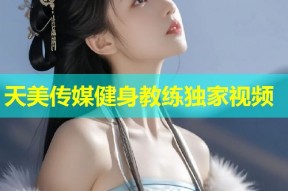 天美传媒健身教练独家视频