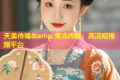 天美传媒&amp;果冻传媒：高清短视频平台