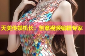 天美传媒机长：创意视频编辑专家