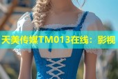 天美传媒TM013在线：影视
