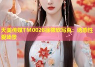 天美传媒TM0028徐筱欣写真：诱惑性爱场景