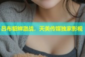 吕布貂蝉激战，天美传媒独家影视