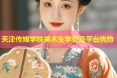 天津传媒学院美术生学费及平台优势