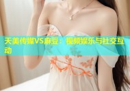 天美传媒VS麻豆：视频娱乐与社交互动