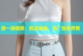 唐一涵视频：高清流畅，无广告免费看