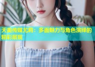 天美传媒尤莉：多面魅力与角色演绎的精彩展现