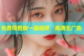 免费观看唐一涵视频，高清无广告