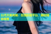 台湾天美传媒：在线影视平台，随时随地观看