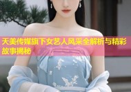 天美传媒旗下女艺人风采全解析与精彩故事揭秘
