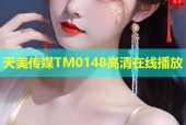 天美传媒TM0148高清在线播放