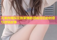 天美传媒探花独家揭秘游戏背后的创意与激情故事