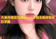 天美传媒官方网站app下载全新体验尽在掌握