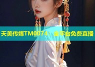 天美传媒TM0074：全平台免费直播
