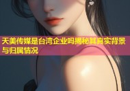 天美传媒是台湾企业吗揭秘其真实背景与归属情况