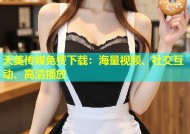 天美传媒免费下载：海量视频、社交互动、高清播放