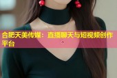合肥天美传媒：直播聊天与短视频创作平台
