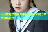 天津传媒学院美术平台：创意实践与数字媒体融合