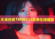 天美传媒TMW034免费在线播放