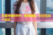 天美传媒BBW：视频播放、社交互动一站式