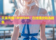 天美传媒TMW044：在线播放精选剧集
