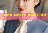 天美传媒TMW049：激情剧情在线播放