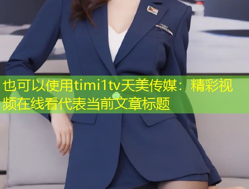 timi1tv天美传媒：精彩视频在线看  第1张