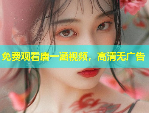 免费观看唐一涵视频，高清无广告  第1张