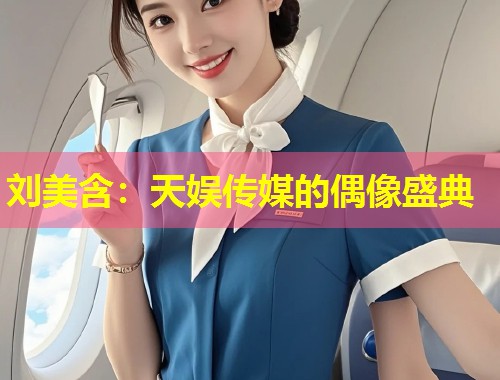 刘美含：天娱传媒的偶像盛典  第1张