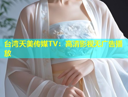 台湾天美传媒TV：高清影视无广告播放  第1张