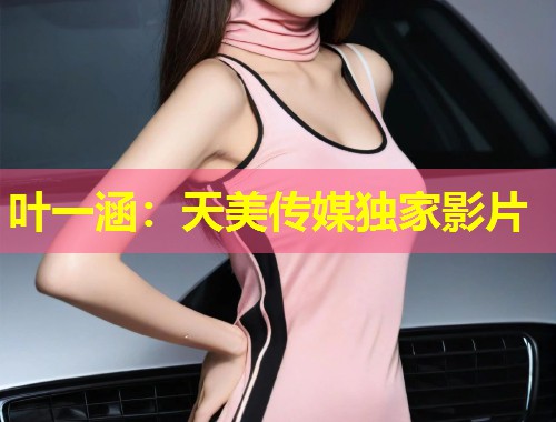 叶一涵：天美传媒独家影片  第1张