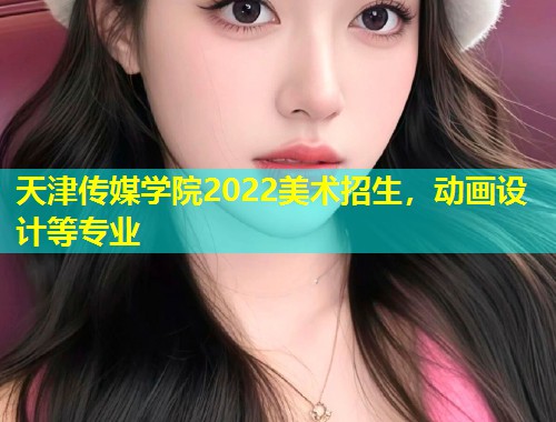 天津传媒学院2022美术招生，动画设计等专业  第2张