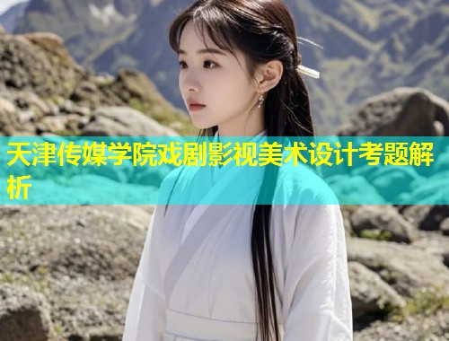 天津传媒学院戏剧影视美术设计考题解析  第2张