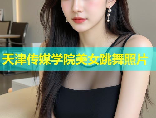 天津传媒学院美女跳舞照片  第1张