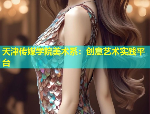 天津传媒学院美术系：创意艺术实践平台  第1张