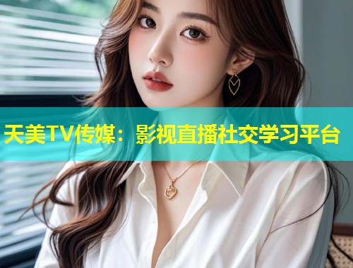 天美TV传媒：影视直播社交学习平台  第1张