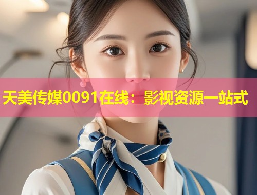 天美传媒0091在线：影视资源一站式  第1张