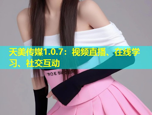 天美传媒1.0.7：视频直播、在线学习、社交互动  第1张