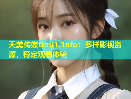 天美传媒timi1.1nfo：多样影视资源，稳定观看体验  第1张