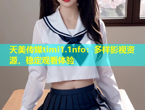 天美传媒timi1.1nfo：多样影视资源，稳定观看体验  第2张
