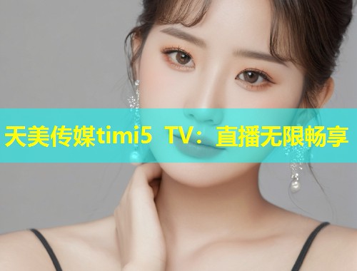 天美传媒timi5 TV：直播无限畅享  第1张