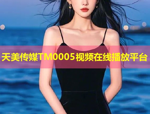 天美传媒TM0005视频在线播放平台  第1张