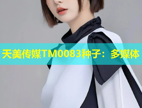 天美传媒TM0083种子：多媒体  第1张