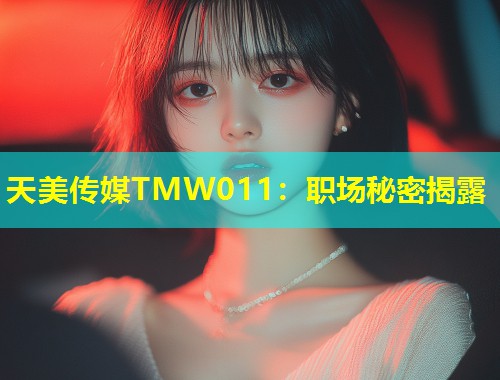 天美传媒TMW011：职场秘密揭露  第1张