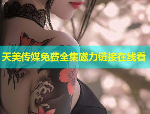 天美传媒免费全集磁力链接在线看  第2张