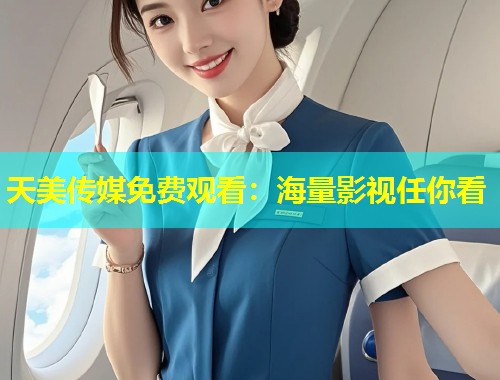 天美传媒免费观看：海量影视任你看  第2张